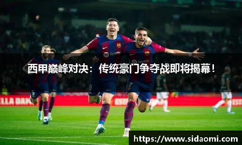西甲巅峰对决：传统豪门争夺战即将揭幕！