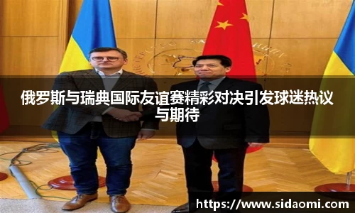 俄罗斯与瑞典国际友谊赛精彩对决引发球迷热议与期待