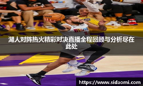 湖人对阵热火精彩对决直播全程回顾与分析尽在此处