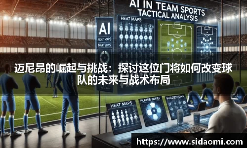 迈尼昂的崛起与挑战：探讨这位门将如何改变球队的未来与战术布局