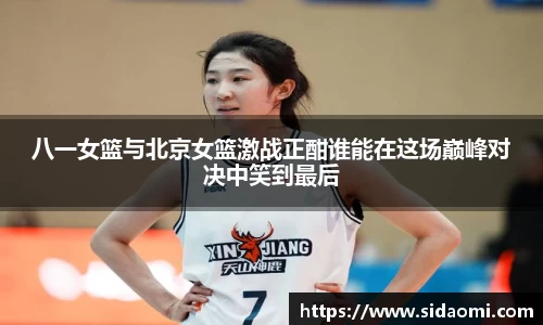 八一女篮与北京女篮激战正酣谁能在这场巅峰对决中笑到最后