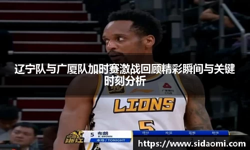辽宁队与广厦队加时赛激战回顾精彩瞬间与关键时刻分析