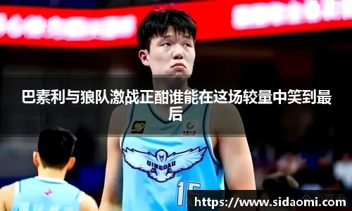 巴素利与狼队激战正酣谁能在这场较量中笑到最后