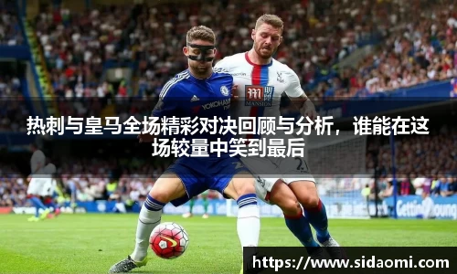 热刺与皇马全场精彩对决回顾与分析，谁能在这场较量中笑到最后