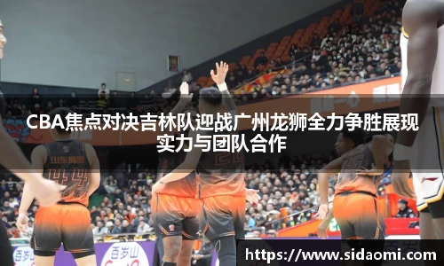CBA焦点对决吉林队迎战广州龙狮全力争胜展现实力与团队合作