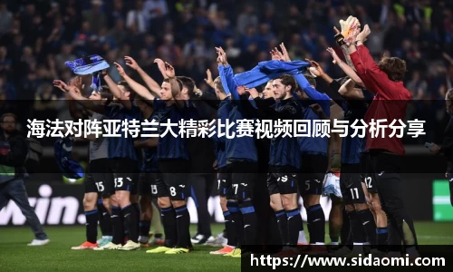 海法对阵亚特兰大精彩比赛视频回顾与分析分享