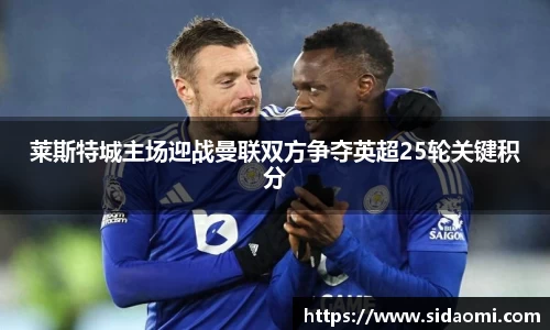 莱斯特城主场迎战曼联双方争夺英超25轮关键积分