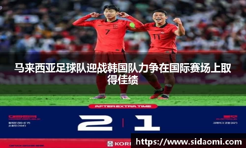 马来西亚足球队迎战韩国队力争在国际赛场上取得佳绩