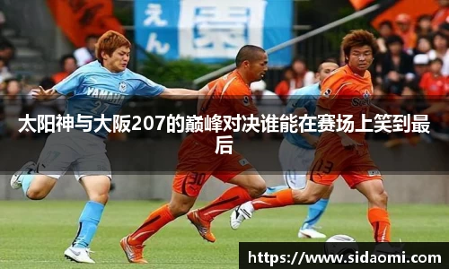 太阳神与大阪207的巅峰对决谁能在赛场上笑到最后