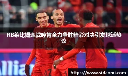 RB莱比锡迎战哼肯全力争胜精彩对决引发球迷热议