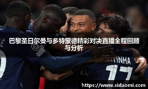巴黎圣日尔曼与多特蒙德精彩对决直播全程回顾与分析